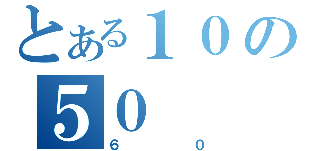 とある１０の５０（６０）