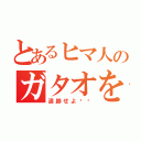 とあるヒマ人のガタオを（追跡せよ‼️）