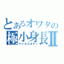 とあるオワタの極小身長Ⅱ（マジカルボディ）