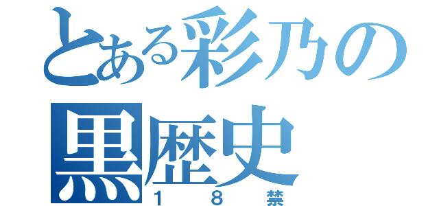 とある彩乃の黒歴史（１８禁）