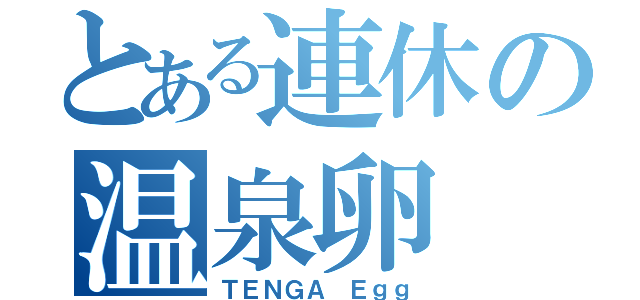 とある連休の温泉卵（ＴＥＮＧＡ Ｅｇｇ）