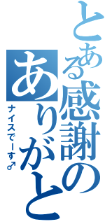 とある感謝のありがとう（ナイスでーす♂）