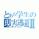 とある学生の現実逃避Ⅱ（逃げるんだよ～）