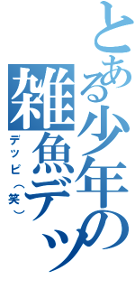 とある少年の雑魚デッキ（デッピ（笑））