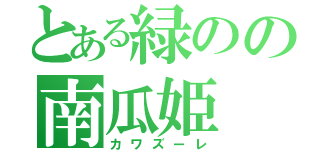 とある緑のの南瓜姫（カワズーレ）