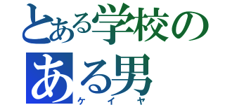 とある学校のある男（ケイヤ）