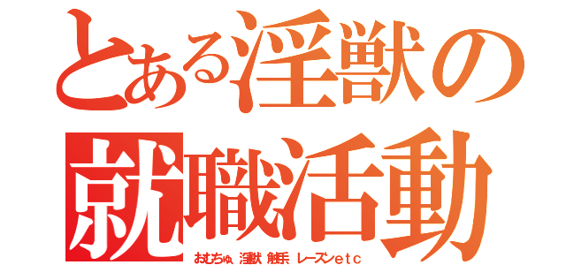 とある淫獣の就職活動（おむちゅ、淫獣、触手、レーズンｅｔｃ）