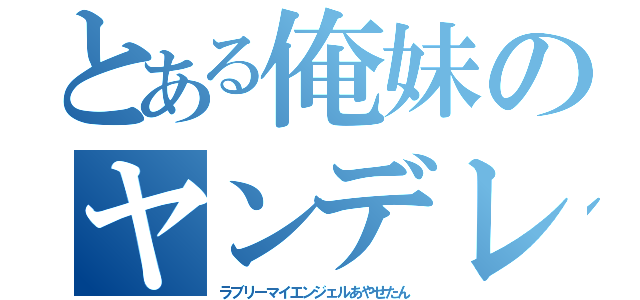 とある俺妹のヤンデレ（ラブリーマイエンジェルあやせたん）