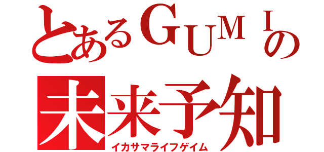 とあるＧＵＭＩの未来予知（イカサマライフゲイム）