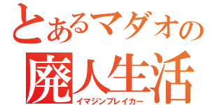 とあるマダオの廃人生活（イマジンブレイカー）