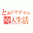 とあるマダオの廃人生活（イマジンブレイカー）