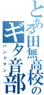 とある田無高校のギタ音部（バンドマン）