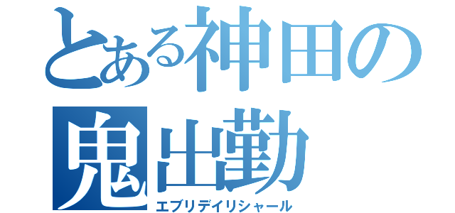 とある神田の鬼出勤（エブリデイリシャール）