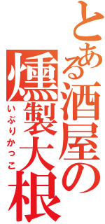 とある酒屋の燻製大根（いぶりかっこ）