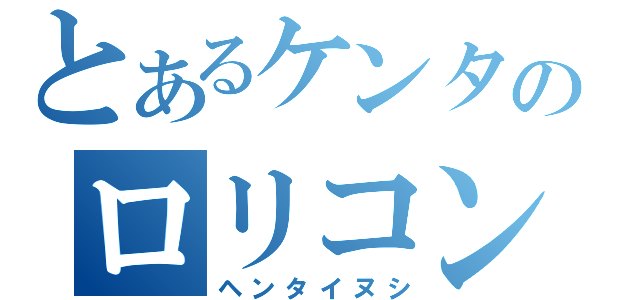 とあるケンタのロリコン日記（ヘンタイヌシ）