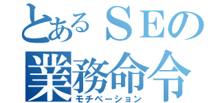 とあるＳＥの業務命令（モチベーション）