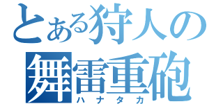 とある狩人の舞雷重砲（ハナタカ）