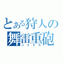 とある狩人の舞雷重砲（ハナタカ）