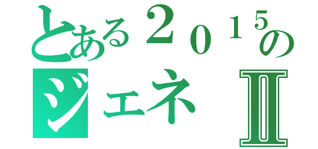 とある２０１５のジェネⅡ（）