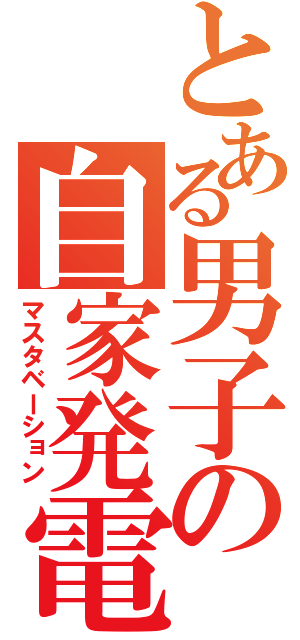 とある男子の自家発電（マスタベーション）