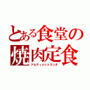 とある食堂の焼肉定食（アルティメットランチ）