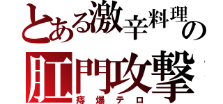 とある激辛料理の肛門攻撃（痔爆テロ）