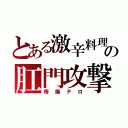 とある激辛料理の肛門攻撃（痔爆テロ）