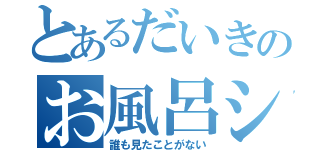 とあるだいきのお風呂シーン（誰も見たことがない）