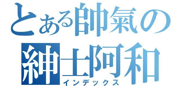 とある帥氣の紳士阿和（インデックス）