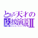 とある天才の応援演説Ⅱ（オレカッコイイ）