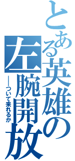 とある英雄の左腕開放（――ついて来れるか）