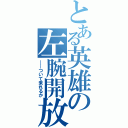 とある英雄の左腕開放（――ついて来れるか）