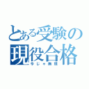 とある受験の現役合格（今じゃ無理）