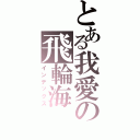 とある我愛の飛輪海Ⅱ（インデックス）