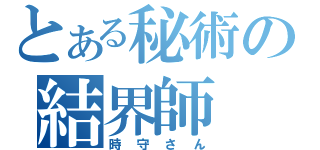 とある秘術の結界師（時守さん）