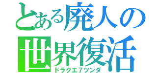 とある廃人の世界復活（ドラクエ７ツンダ）