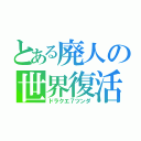 とある廃人の世界復活（ドラクエ７ツンダ）