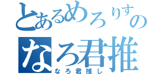 とあるめろりすのなろ君推し（なろ君推し）