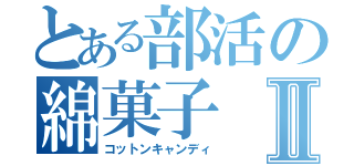 とある部活の綿菓子Ⅱ（コットンキャンディ）