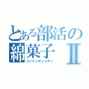 とある部活の綿菓子Ⅱ（コットンキャンディ）