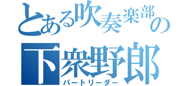 とある吹奏楽部の下衆野郎（パートリーダー）