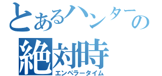 とあるハンターの絶対時（エンペラータイム）