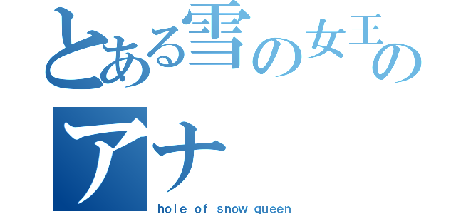 とある雪の女王のアナ（ｈｏｌｅ ｏｆ ｓｎｏｗ ｑｕｅｅｎ）