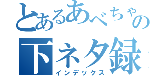 とあるあべちゃんの下ネタ録（インデックス）