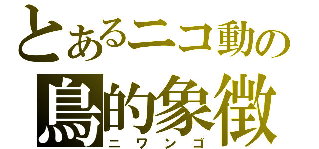 とあるニコ動の鳥的象徴（ニワンゴ）