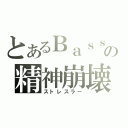 とあるＢａｓｓの精神崩壊（ストレスラー）