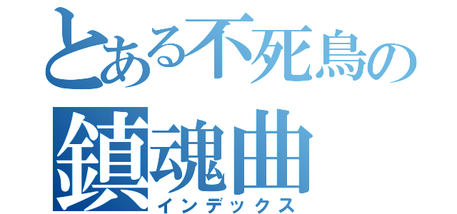 とある不死鳥の鎮魂曲（インデックス）
