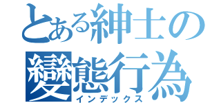 とある紳士の變態行為（インデックス）