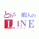 とある 暇人のＬＩＮＥ荒らし（暇つぶし）