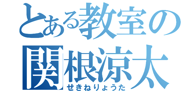 とある教室の関根涼太（せきねりょうた）